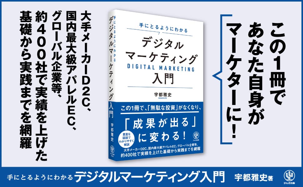 この1冊であなた自身がマーケターに！大手メーカーD2C,国内最大級アパレルEC,グローバル企業など、約400社で実績を上げた基礎から実践までを網羅　手にとるようにわかるデジタルマーケティング入門　宇都雅史著