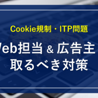 Cookie規制・ITP問題_Web担当&広告主が取るべき対策
