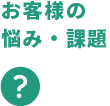 お客様の悩み・課題