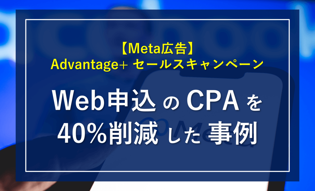 【非物販サイトにも有効】Meta広告の「Advantage＋ セールスキャンペーン(ASC)」で「Web申込のCPA」を40%削減した事例
