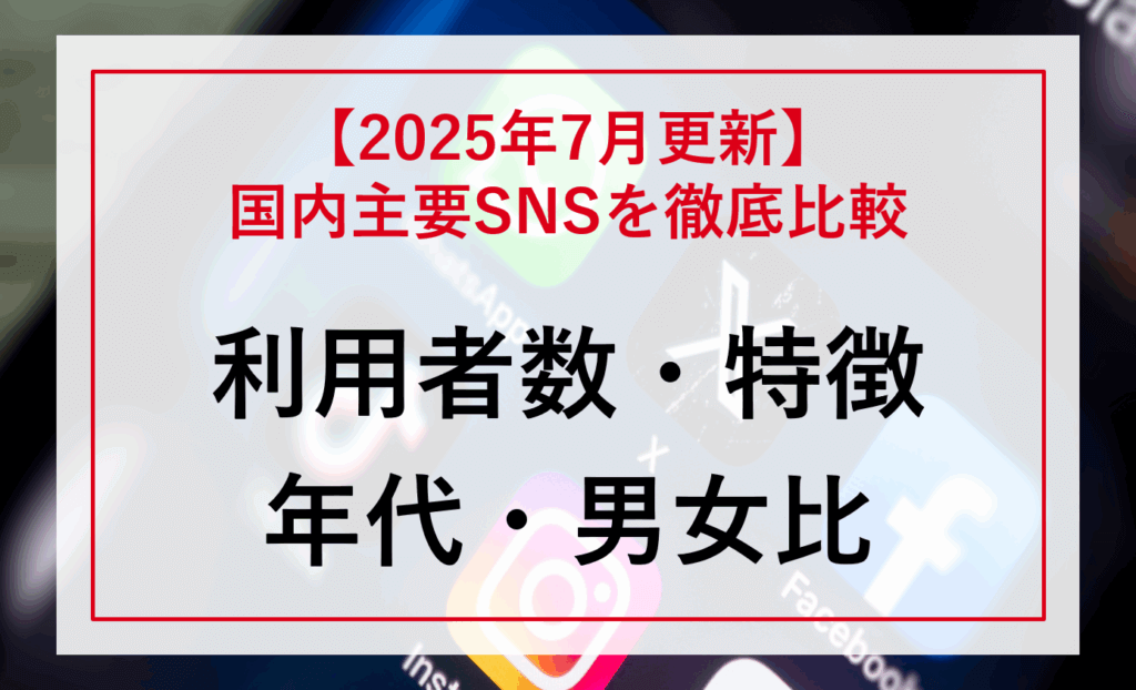 【2025年7月更新】国内主要SNSの「利用者数・特徴」「年代・男女比」を徹底比較！＜一覧表付き＞