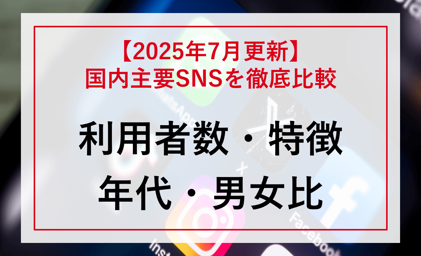 【2025年7月更新】国内主要SNSの「利用者数・特徴」「年代・男女比」を徹底比較！＜一覧表付き＞