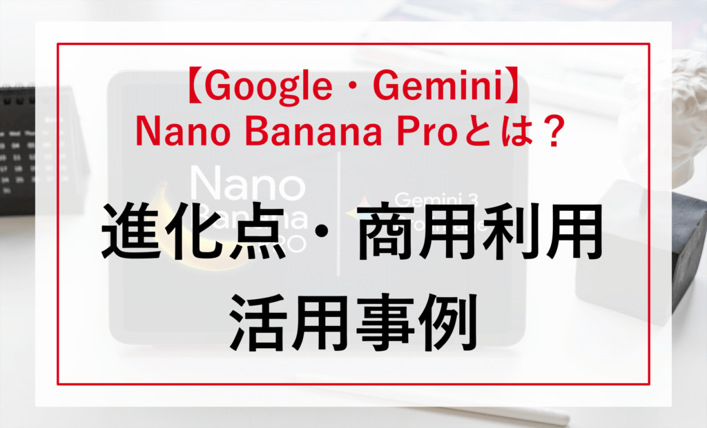 【無料画像生成AI】Nano Banana Pro（Gemini 3 Pro Image）とは？進化点・商用利用・活用事例を分かりやすく解説