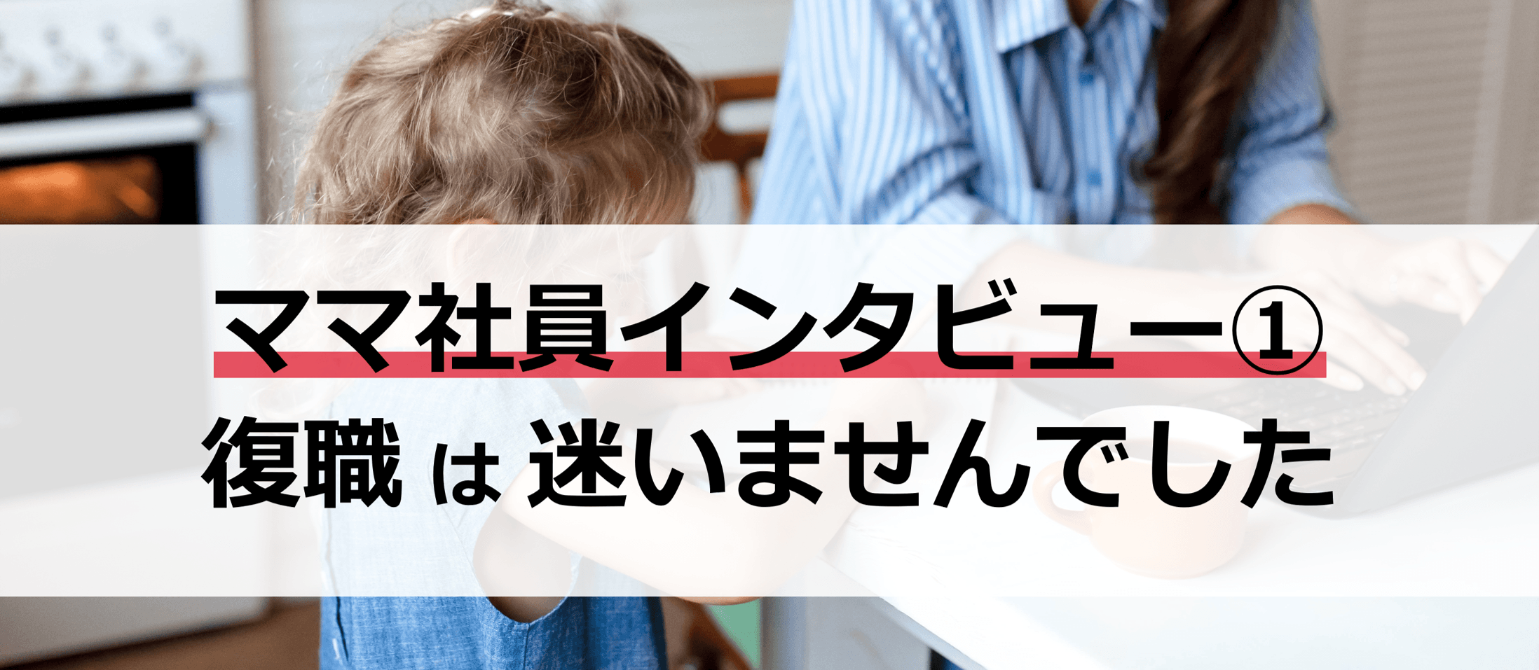 ママになっても働いてくれる理由：Sさん