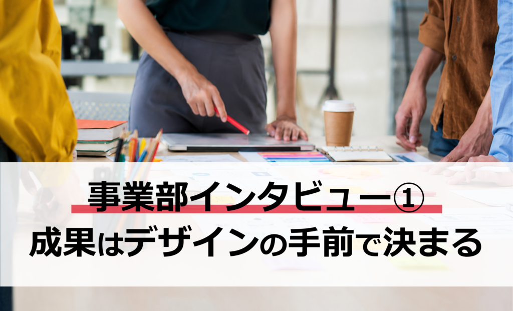 事業部インタビュー①｜クリエイティブ事業部 K氏——成果を分けるのは、デザインの手前にある設計